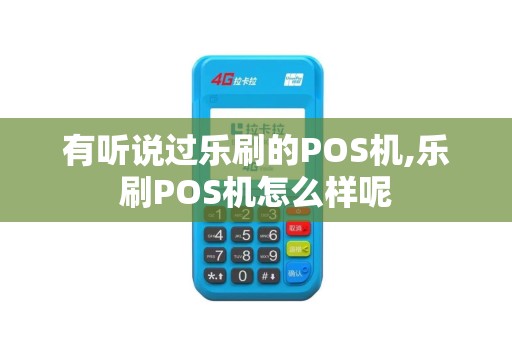 有听说过乐刷的POS机,乐刷POS机怎么样呢