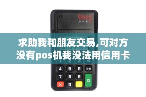 求助我和朋友交易,可对方没有pos机我没法用信用卡付款....