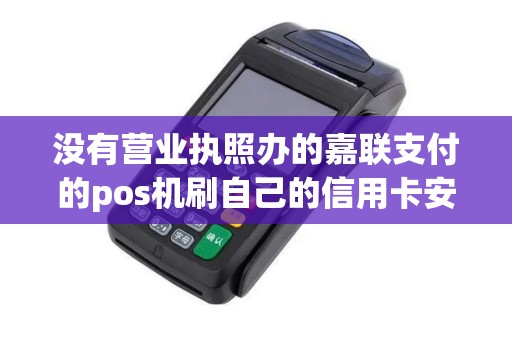 没有营业执照办的嘉联支付的pos机刷自己的信用卡安全吗