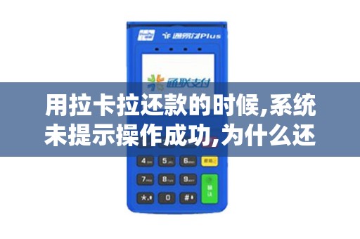 用拉卡拉还款的时候,系统未提示操作成功,为什么还会扣款...