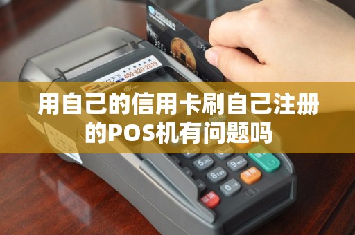 用自己的信用卡刷自己注册的POS机有问题吗