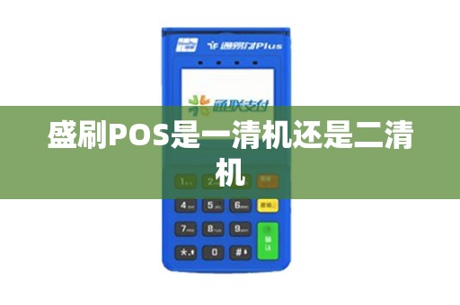 盛刷POS是一清机还是二清机