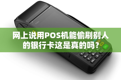 网上说用POS机能偷刷别人的银行卡这是真的吗？