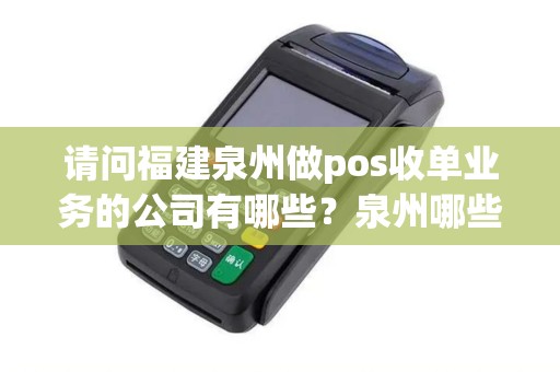 请问福建泉州做pos收单业务的公司有哪些？泉州哪些银行有做pos收单业务，汇率是多少呢？
