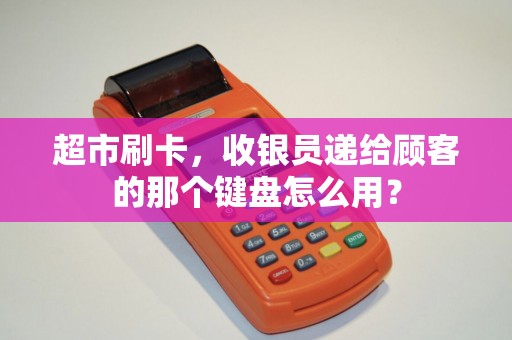 超市刷卡，收银员递给顾客的那个键盘怎么用？