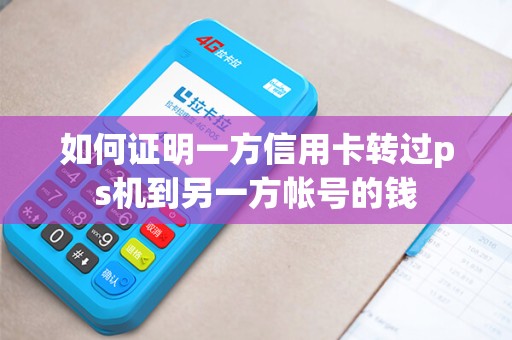如何证明一方信用卡转过ps机到另一方帐号的钱