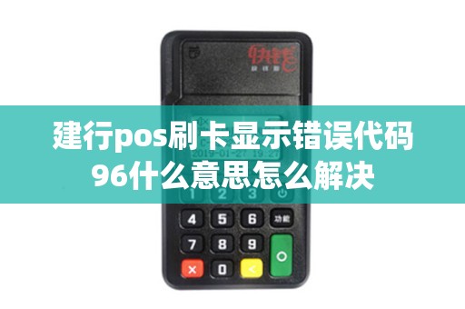 建行pos刷卡显示错误代码96什么意思怎么解决