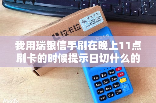 我用瑞银信手刷在晚上11点刷卡的时候提示日切什么的,然...
