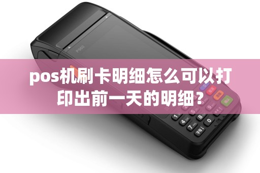 pos机刷卡明细怎么可以打印出前一天的明细？