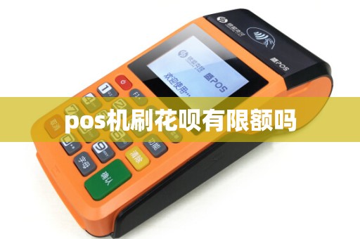 pos机刷花呗有限额吗