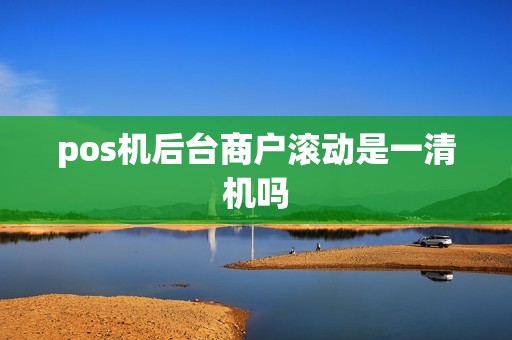 pos机后台商户滚动是一清机吗
