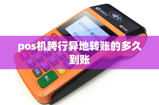 pos机跨行异地转账的多久到账