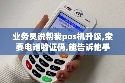 业务员说帮我pos机升级,索要电话验证码,能告诉他手机验...