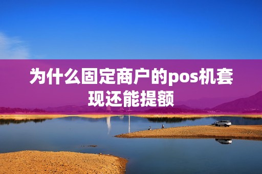 为什么固定商户的pos机套现还能提额