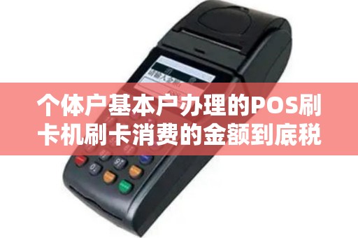 个体户基本户办理的POS刷卡机刷卡消费的金额到底税务会不会查？