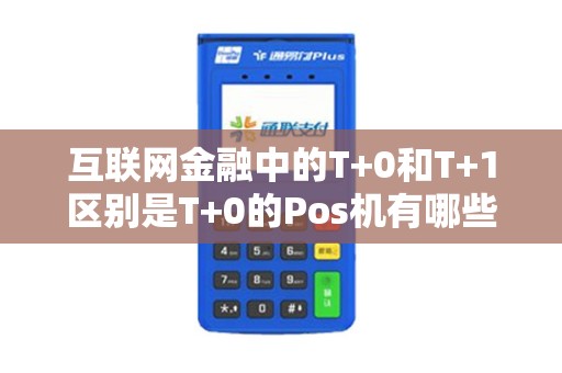 互联网金融中的T+0和T+1区别是T+0的Pos机有哪些