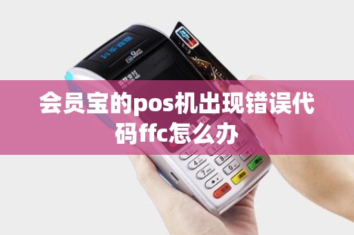 会员宝的pos机出现错误代码ffc怎么办