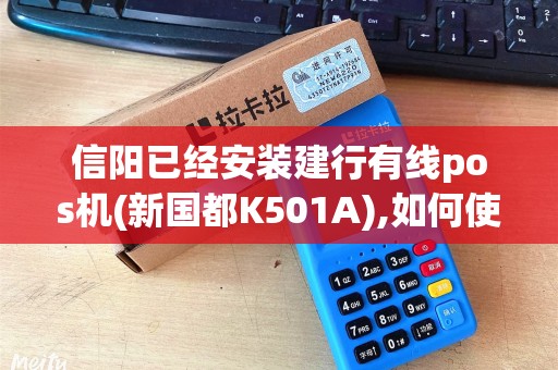 信阳已经安装建行有线pos机(新国都K501A),如何使用手续费怎么收不需要知道申请的资料。