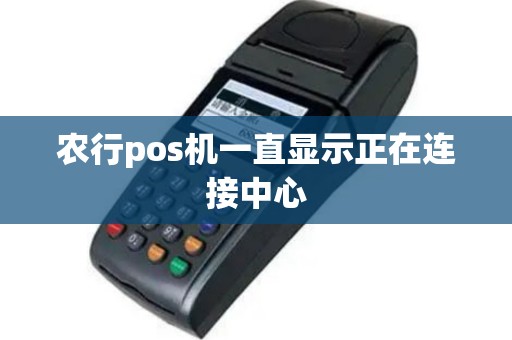 农行pos机一直显示正在连接中心