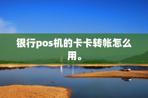 银行pos机的卡卡转帐怎么用。