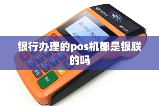 银行办理的pos机都是银联的吗