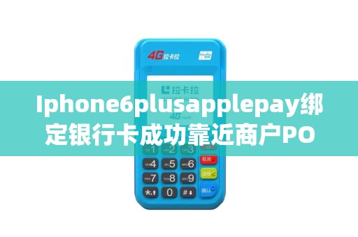 Iphone6plusapplepay绑定银行卡成功靠近商户POS机没反应，