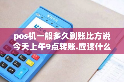 pos机一般多久到账比方说今天上午9点转账.应该什么时间到账