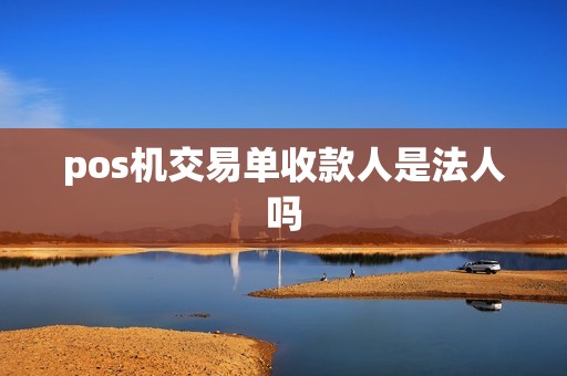 pos机交易单收款人是法人吗