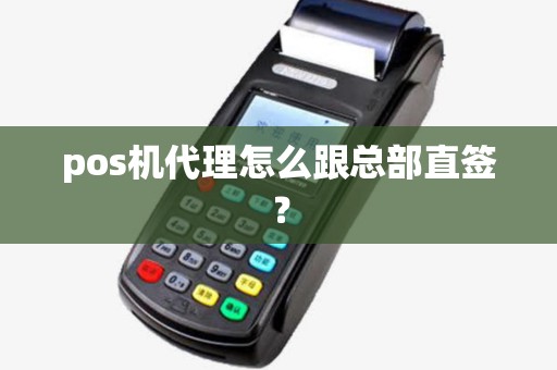 pos机代理怎么跟总部直签？