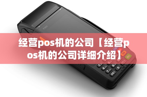 经营pos机的公司【经营pos机的公司详细介绍】