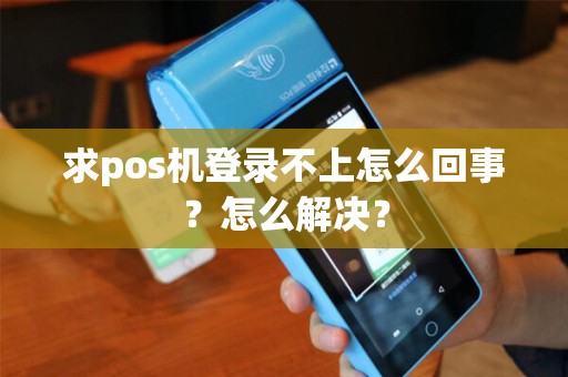 求pos机登录不上怎么回事？怎么解决？