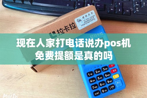 现在人家打电话说办pos机免费提额是真的吗