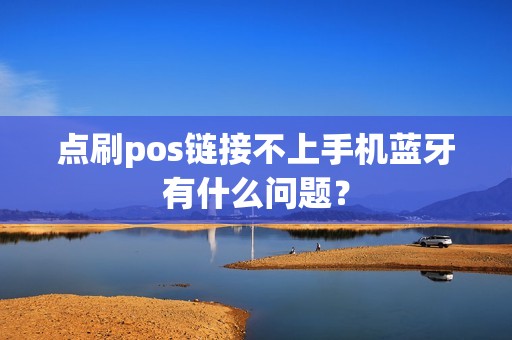 点刷pos链接不上手机蓝牙有什么问题？