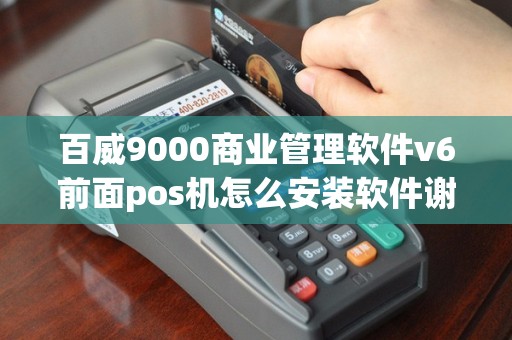 百威9000商业管理软件v6前面pos机怎么安装软件谢谢