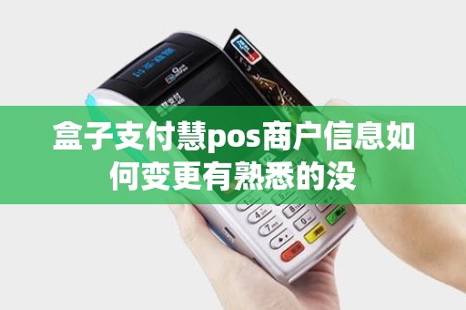 盒子支付慧pos商户信息如何变更有熟悉的没