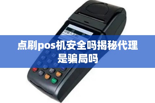 点刷pos机安全吗揭秘代理是骗局吗