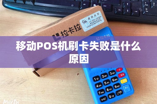 移动POS机刷卡失败是什么原因