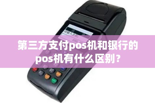 第三方支付pos机和银行的pos机有什么区别？