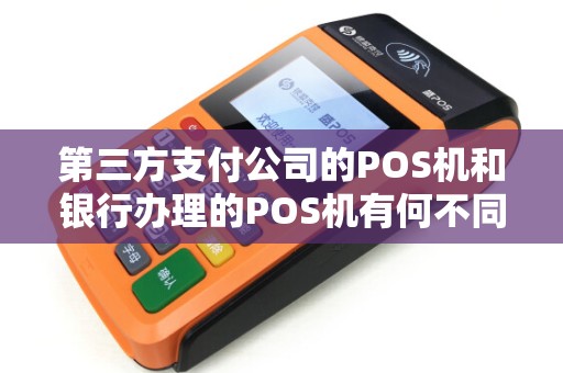 第三方支付公司的POS机和银行办理的POS机有何不同