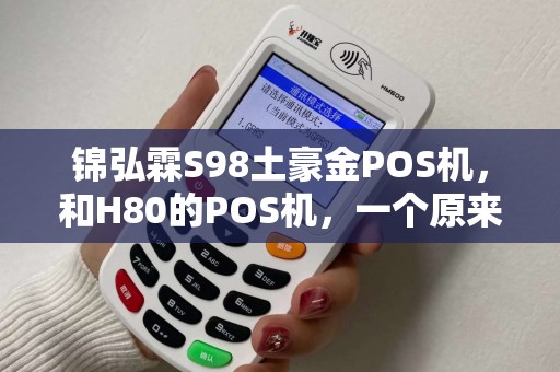 锦弘霖S98土豪金POS机，和H80的POS机，一个原来随行付的程序，一个瑞银信的程序，本人想刷机