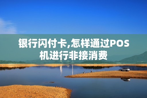 银行闪付卡,怎样通过POS机进行非接消费