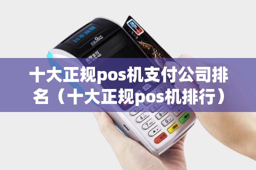 十大正规pos机支付公司排名（十大正规pos机排行）