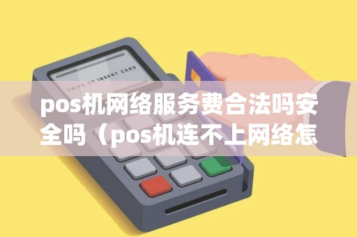 pos机网络服务费合法吗安全吗（pos机连不上网络怎么办）