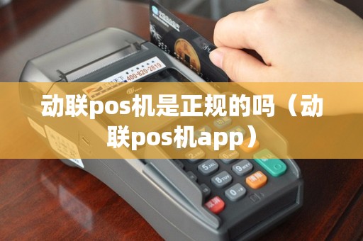 动联pos机是正规的吗（动联pos机app）