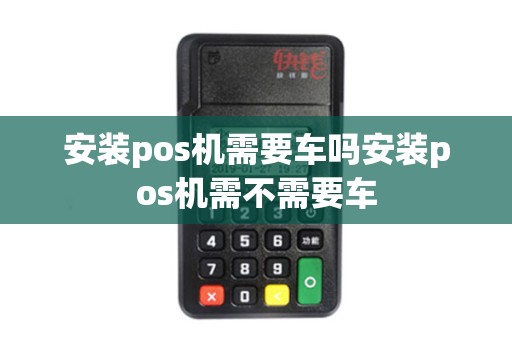 安装pos机需要车吗安装pos机需不需要车