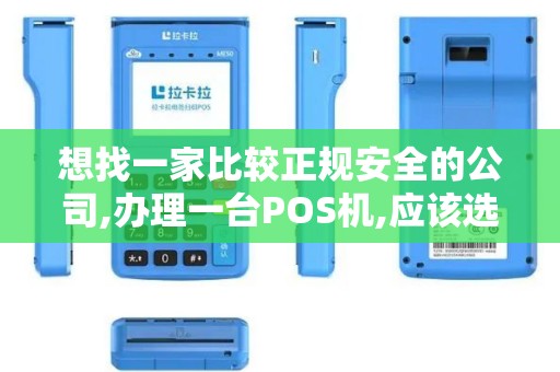 想找一家比较正规安全的公司,办理一台POS机,应该选择哪个