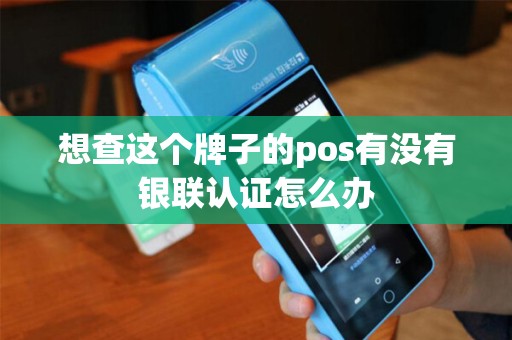 想查这个牌子的pos有没有银联认证怎么办