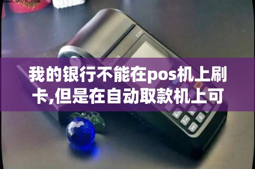 我的银行不能在pos机上刷卡,但是在自动取款机上可以用什...