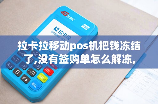 拉卡拉移动pos机把钱冻结了,没有签购单怎么解冻,