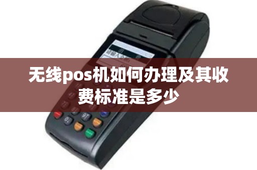 无线pos机如何办理及其收费标准是多少